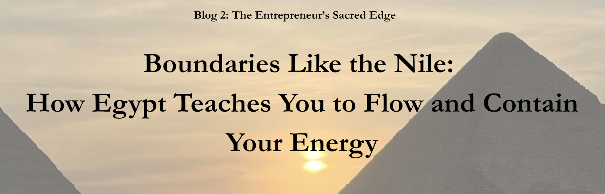The Entrepreneur’s Sacred Edge – Blog 2 “Boundaries Like the Nile: How Egypt Teaches You to Flow and Contain Your Energy”